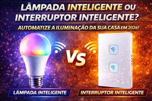 Casa Conectada em 2026: Lâmpada Inteligente ou Interruptor Inteligente? Descubra a Melhor Escolha para Automatizar Sua Iluminação