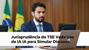 Jurisprudência do TSE Veda Uso de IA para Simular Discursos e Pedidos de Voto nas Campanhas
