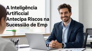 A Inteligência Artificial Antecipa Riscos na Sucessão de Empresas Familiares Brasileiras