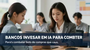 Bancos investem em IA para combater bots de compras que causam vazamento de dados