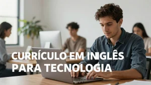 Currículo em inglês para tecnologia: por que apenas traduzir não basta?