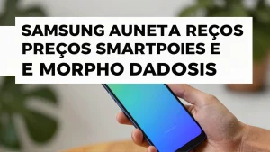 Samsung aumenta preços smartphones e impacta o mercado brasileiro de tecnologia