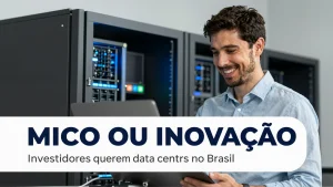 Mico ou inovação? Investidores querem data centers no Brasil enquanto cresce a rejeição nos EUA